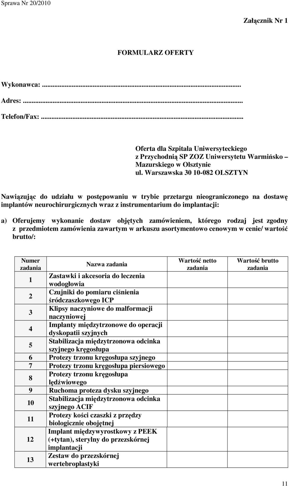 wykonanie dostaw objętych zamówieniem, którego rodzaj jest zgodny z przedmiotem zawartym w arkuszu asortymentowo cenowym w cenie/ wartość /: zadania zadania Zastawki i akcesoria do leczenia 1