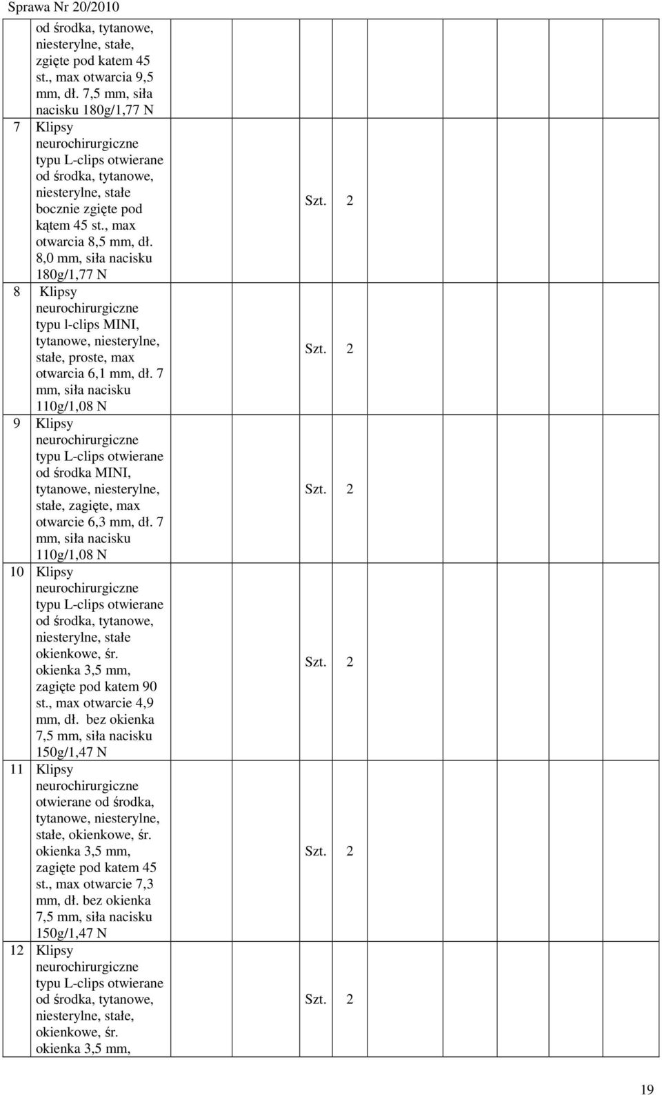 8,0 mm, siła nacisku 180g/1,77 N 8 Klipsy neurochirurgiczne typu l-clips MINI, tytanowe, niesterylne, stałe, proste, max otwarcia 6,1 mm, dł.