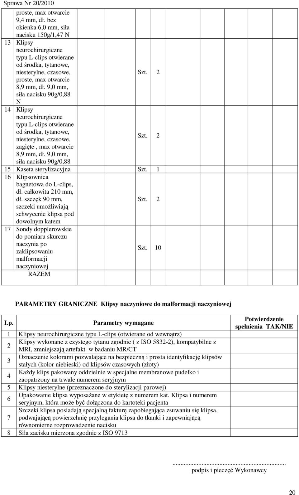 9,0 mm, siła nacisku 90g/0,88 N 14 Klipsy neurochirurgiczne typu L-clips otwierane od środka, tytanowe, niesterylne, czasowe, zagięte, max otwarcie 8,9 mm, dł. 9,0 mm, Szt. 2 Szt.