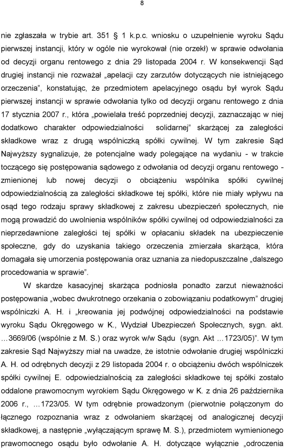 W konsekwencji Sąd drugiej instancji nie rozważał apelacji czy zarzutów dotyczących nie istniejącego orzeczenia, konstatując, że przedmiotem apelacyjnego osądu był wyrok Sądu pierwszej instancji w