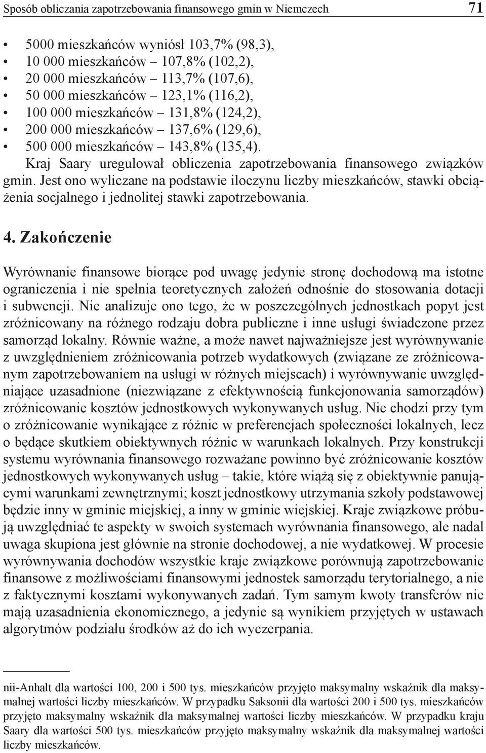 Jest ono wyliczane na podstawie iloczynu liczby mieszkańców, stawki obciążenia socjalnego i jednolitej stawki zapotrzebowania. 4.