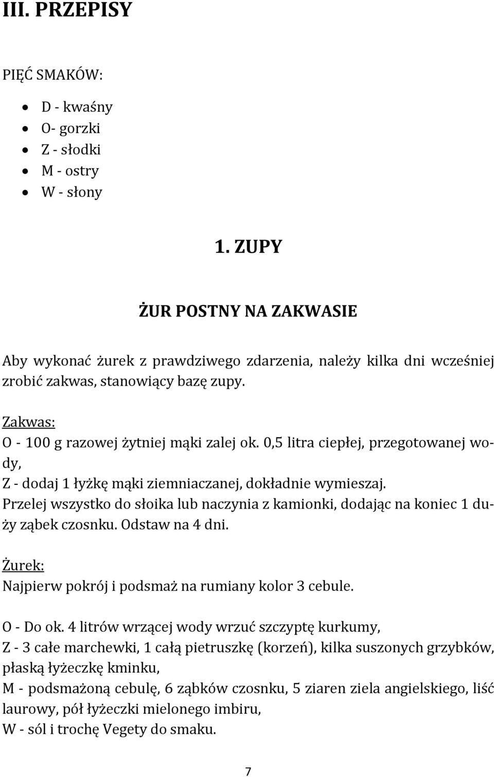 0,5 litra ciepłej, przegotowanej wody, Z - dodaj 1 łyżkę mąki ziemniaczanej, dokładnie wymieszaj. Przelej wszystko do słoika lub naczynia z kamionki, dodając na koniec 1 duży ząbek czosnku.