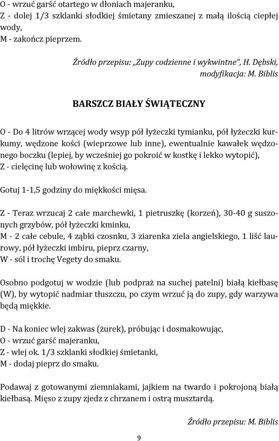 Biblis BARSZCZ BIAŁY ŚWIĄTECZNY O - Do 4 litrów wrzącej wody wsyp pół łyżeczki tymianku, pół łyżeczki kurkumy, wędzone kości (wieprzowe lub inne), ewentualnie kawałek wędzonego boczku (lepiej, by