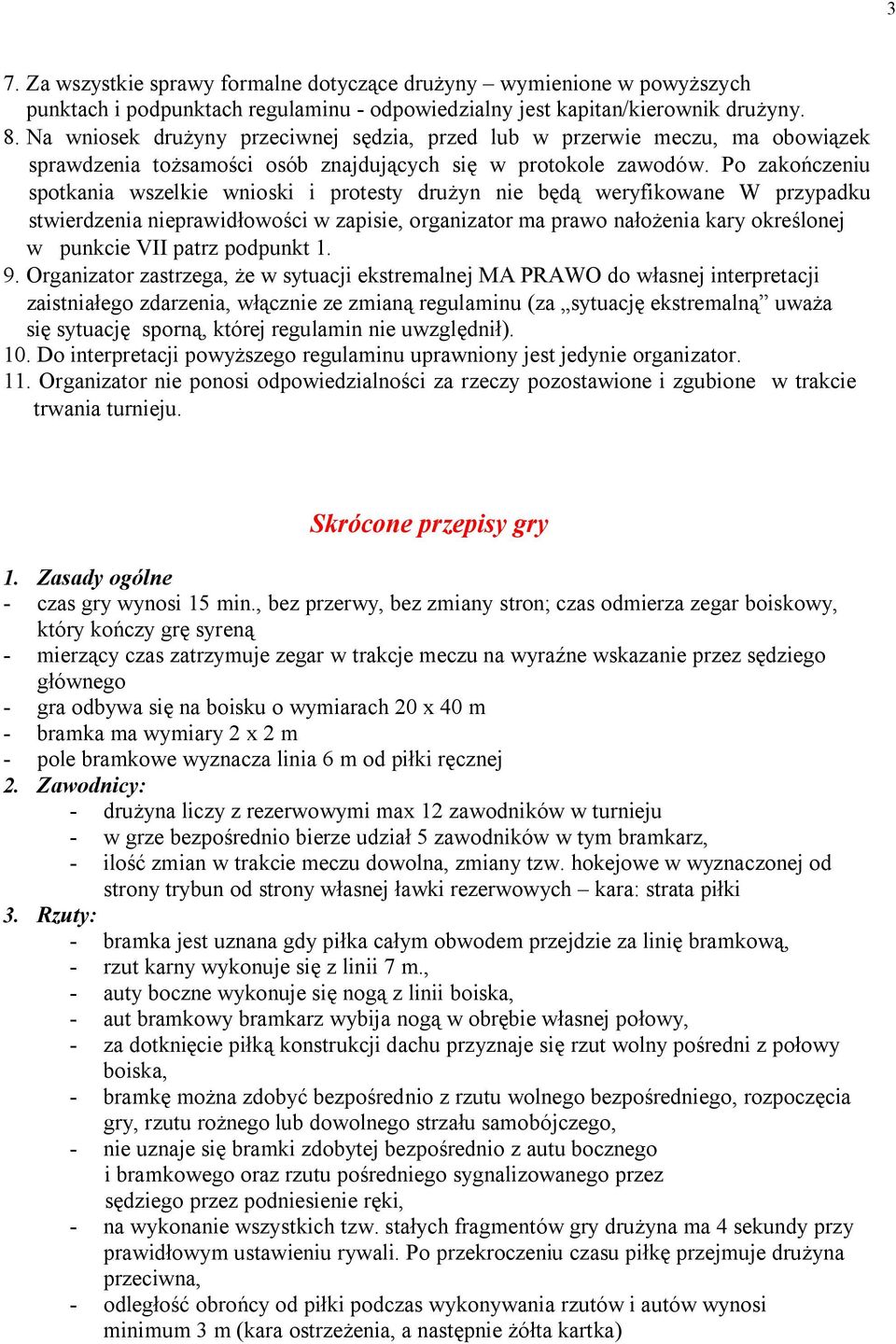 Po zakończeniu spotkania wszelkie wnioski i protesty drużyn nie będą weryfikowane W przypadku stwierdzenia nieprawidłowości w zapisie, organizator ma prawo nałożenia kary określonej w punkcie VII