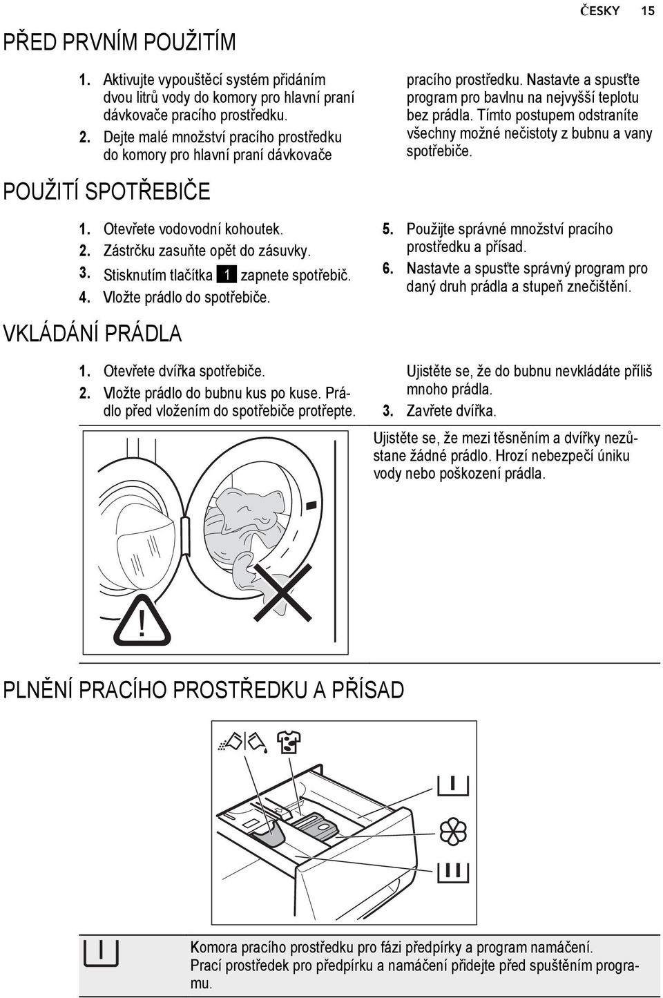 Stisknutím tlačítka 1 zapnete spotřebič. 4. Vložte prádlo do spotřebiče. VKLÁDÁNÍ PRÁDLA 1. Otevřete dvířka spotřebiče. 2. Vložte prádlo do bubnu kus po kuse.