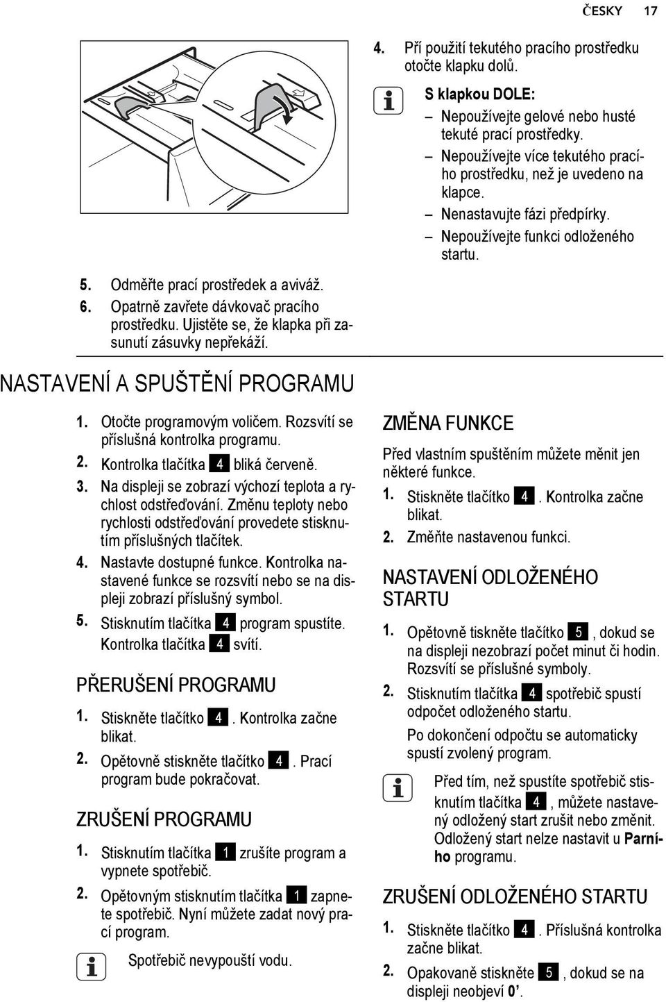 Nepoužívejte více tekutého pracího prostředku, než je uvedeno na klapce. Nenastavujte fázi předpírky. Nepoužívejte funkci odloženého startu. NASTAVENÍ A SPUŠTĚNÍ PROGRAMU 1.