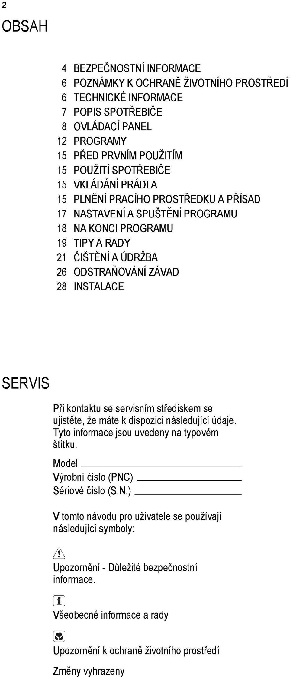 INSTALACE SERVIS Při kontaktu se servisním střediskem se ujistěte, že máte k dispozici následující údaje. Tyto informace jsou uvedeny na typovém štítku.