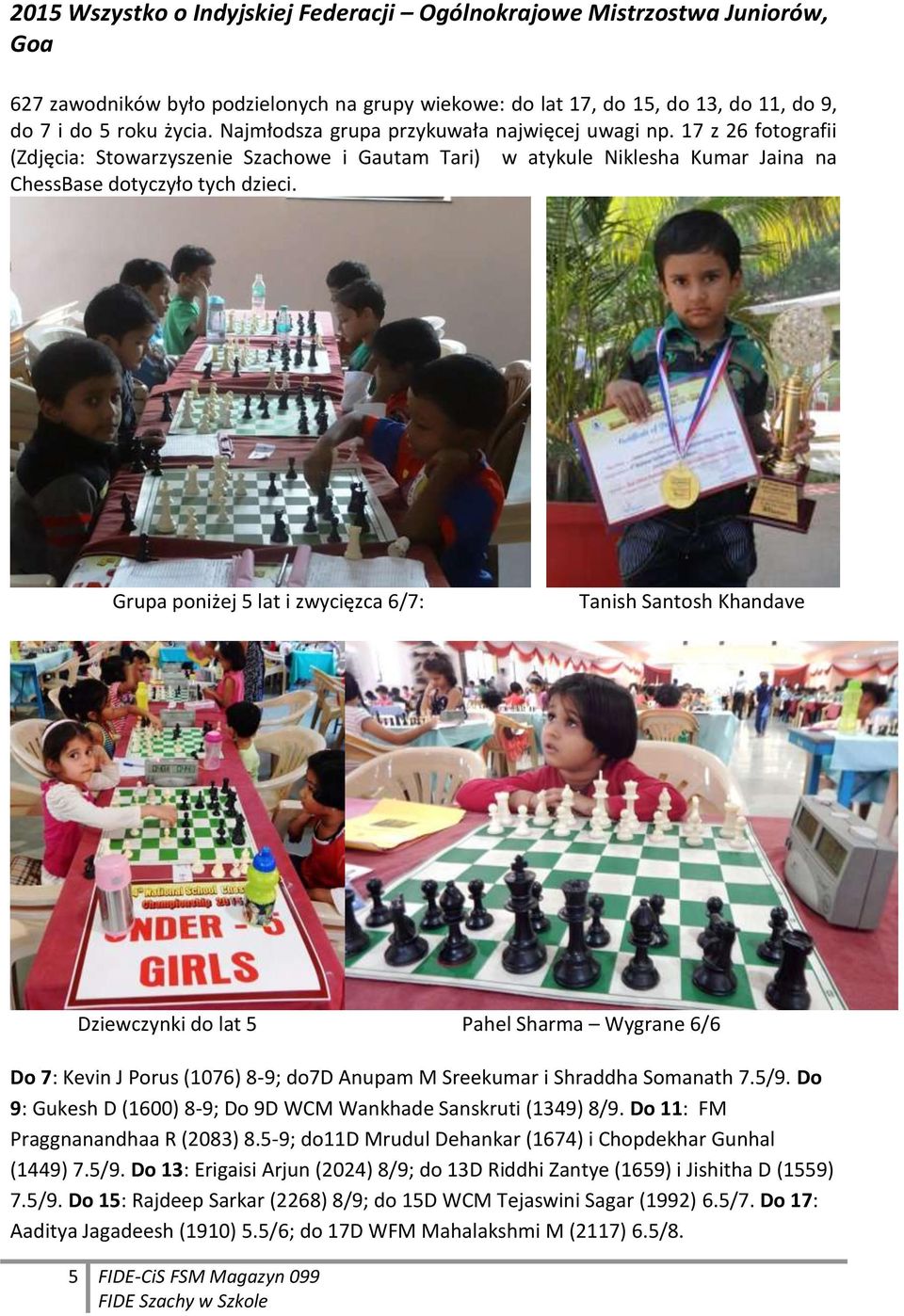 Grupa poniżej 5 lat i zwycięzca 6/7: Tanish Santosh Khandave Dziewczynki do lat 5 Pahel Sharma Wygrane 6/6 Do 7: Kevin J Porus (1076) 8-9; do7d Anupam M Sreekumar i Shraddha Somanath 7.5/9.
