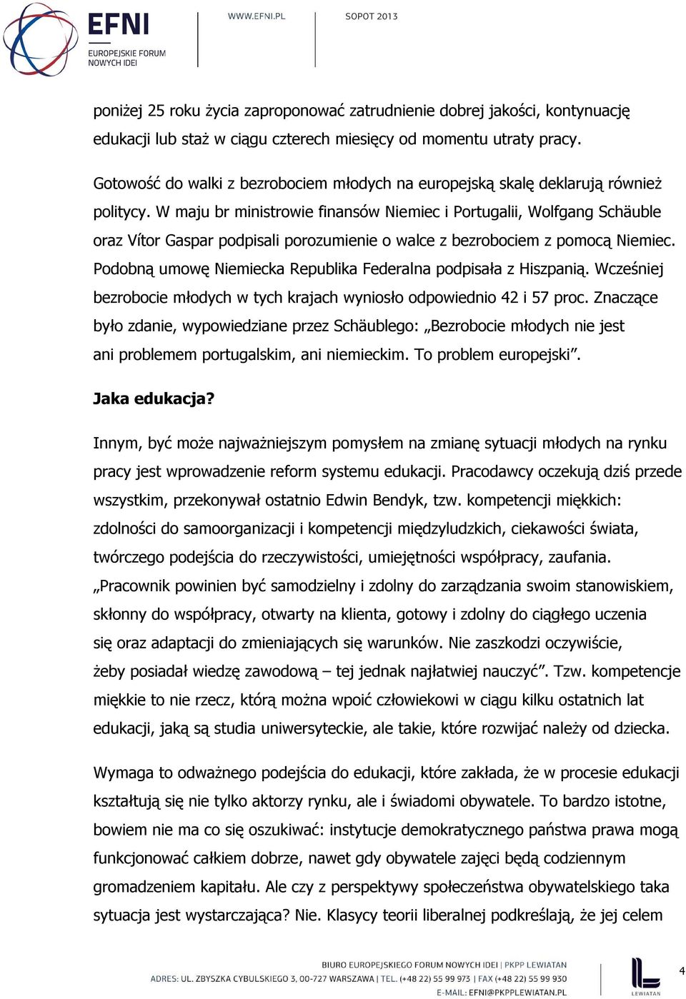 W maju br ministrowie finansów Niemiec i Portugalii, Wolfgang Schäuble oraz Vítor Gaspar podpisali porozumienie o walce z bezrobociem z pomocą Niemiec.