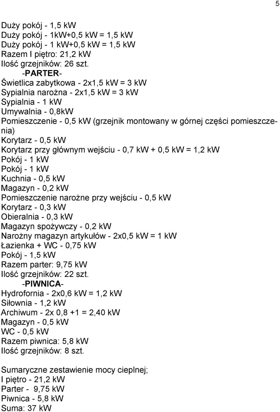 Korytarz - 0,5 kw Korytarz przy głównym wejściu - 0,7 kw + 0,5 kw = 1,2 kw Pokój - 1 kw Pokój - 1 kw Kuchnia - 0,5 kw Magazyn - 0,2 kw Pomieszczenie narożne przy wejściu - 0,5 kw Korytarz - 0,3 kw