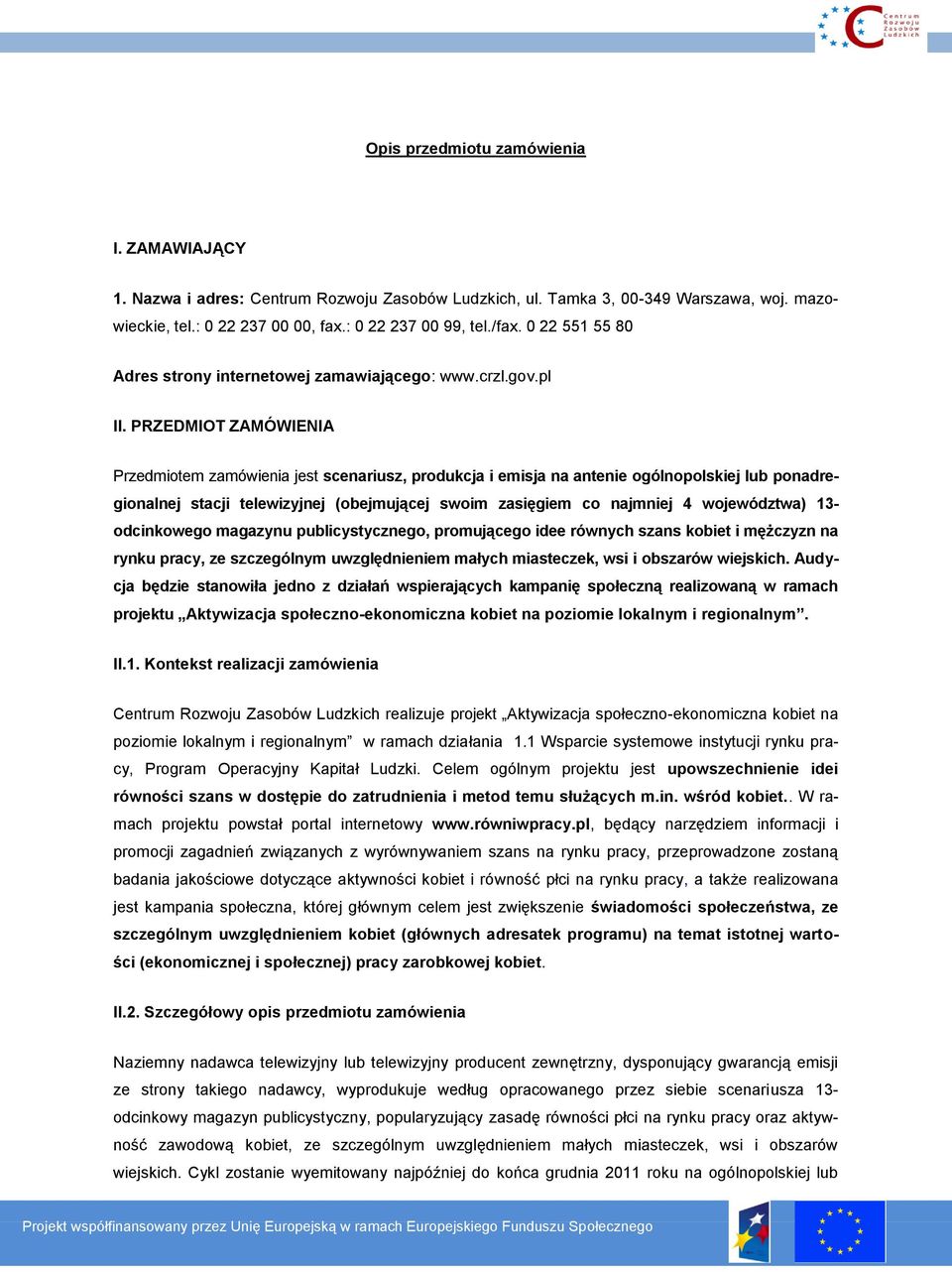 PRZEDMIOT ZAMÓWIENIA Przedmiotem zamówienia jest scenariusz, produkcja i emisja na antenie ogólnopolskiej lub ponadregionalnej stacji telewizyjnej (obejmującej swoim zasięgiem co najmniej 4