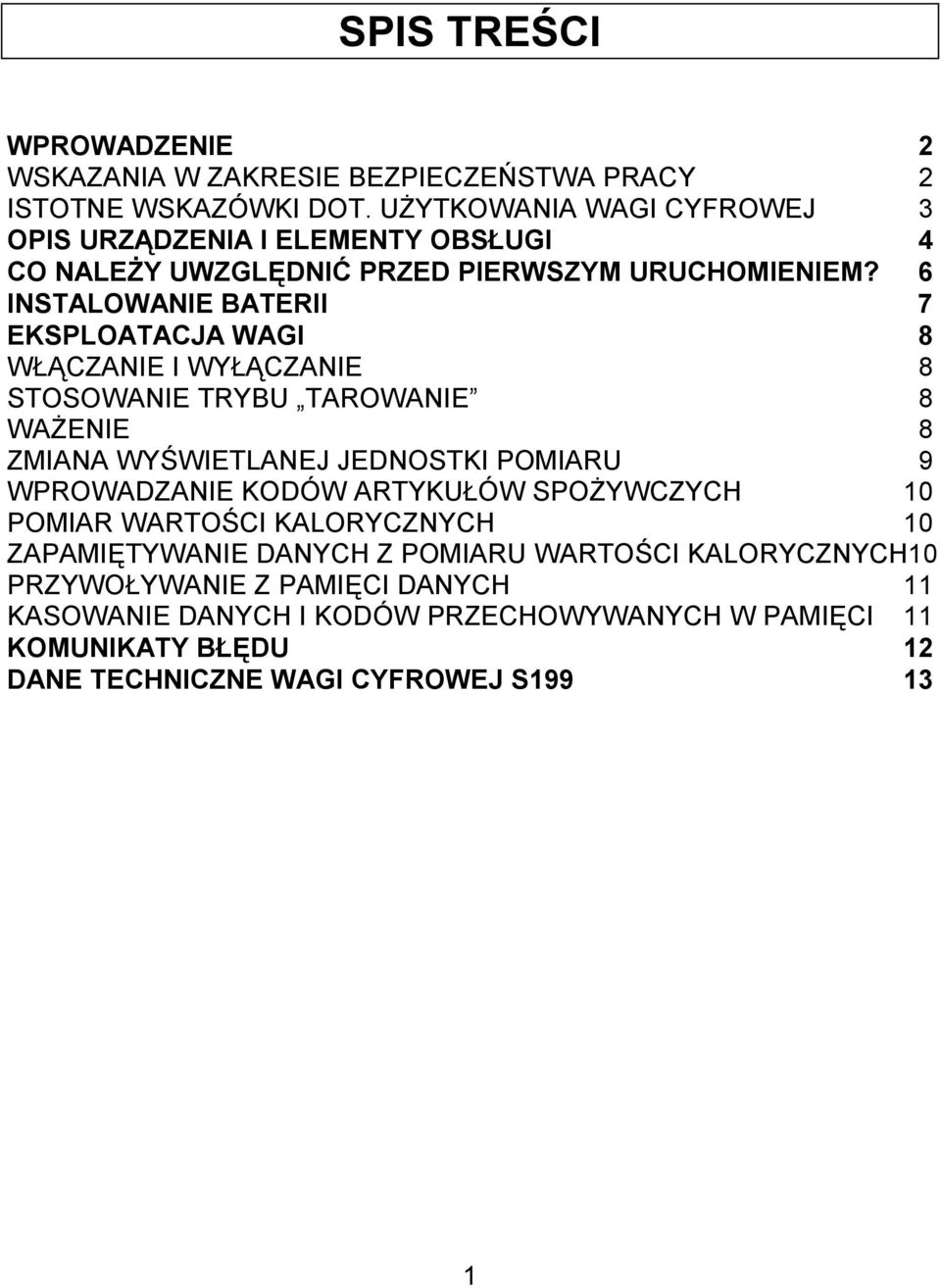 6 INSTALOWANIE BATERII 7 EKSPLOATACJA WAGI 8 WŁĄCZANIE I WYŁĄCZANIE 8 STOSOWANIE TRYBU TAROWANIE 8 WAŻENIE 8 ZMIANA WYŚWIETLANEJ JEDNOSTKI POMIARU 9