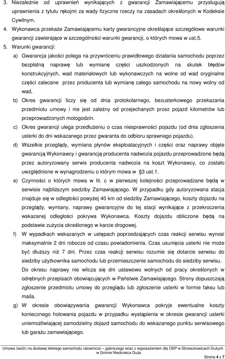 Warunki gwarancji: a) Gwarancja jakości polega na przywróceniu prawidłowego działania samochodu poprzez bezpłatną naprawę lub wymianę części uszkodzonych na skutek błędów konstrukcyjnych, wad