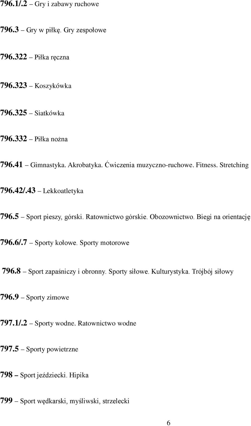 Obozownictwo. Biegi na orientację 796.6/.7 Sporty kołowe. Sporty motorowe 796.8 Sport zapaśniczy i obronny. Sporty siłowe. Kulturystyka.