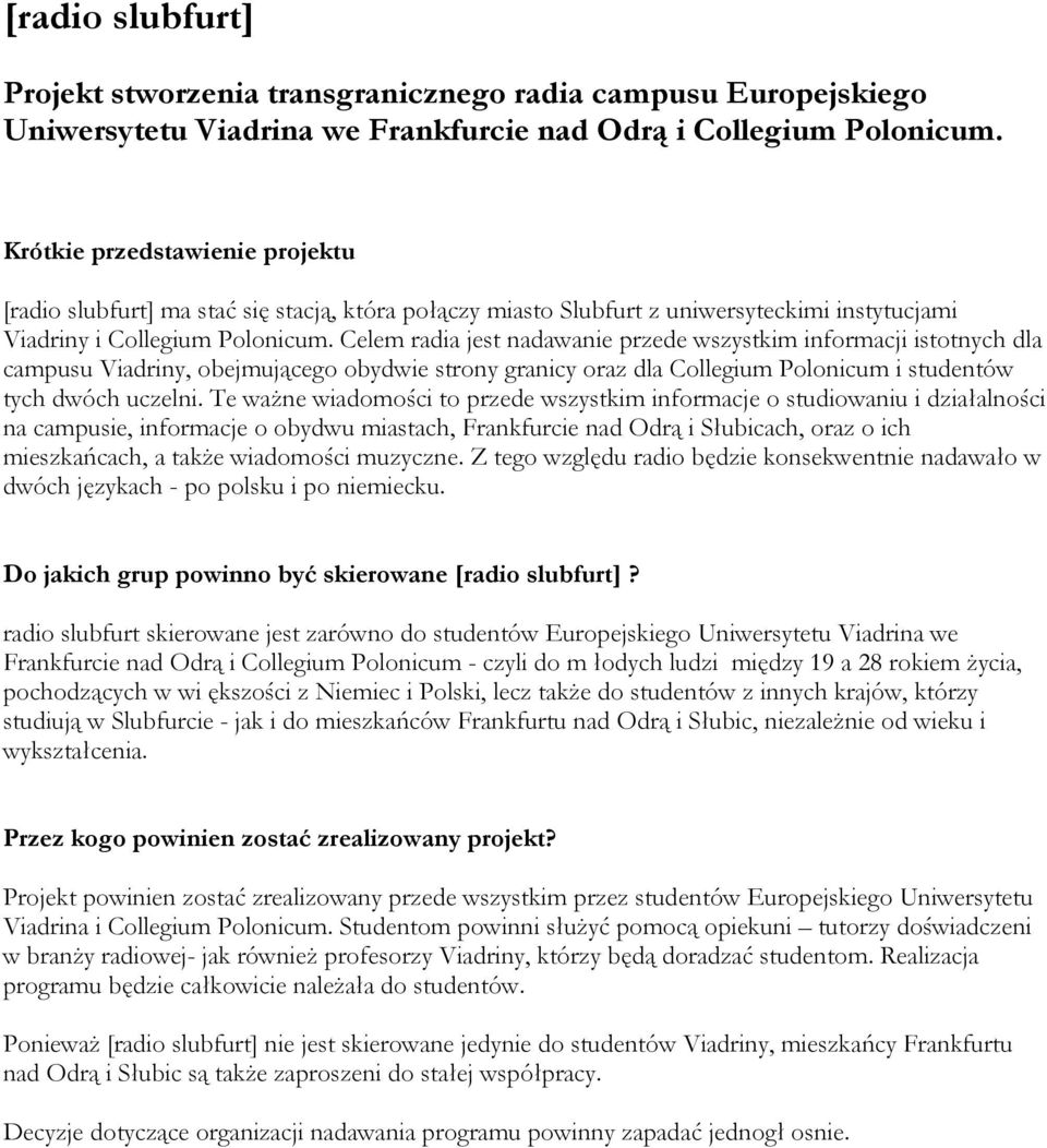 Celem radia jest nadawanie przede wszystkim informacji istotnych dla campusu Viadriny, obejmującego obydwie strony granicy oraz dla Collegium Polonicum i studentów tych dwóch uczelni.
