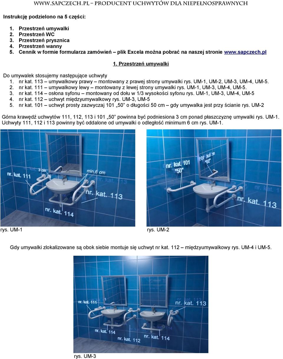 UM1, UM3, UM4, UM5. 3. nr kat. 114 osłona syfonu montowany od dołu w 1/3 wysokości syfonu rys. UM1, UM3, UM4, UM5 4. nr kat. 112 uchwyt międzyumywalkowy rys. UM3, UM5 5. nr kat. 101 uchwyt prosty zazwyczaj 101 50 o długości 50 cm gdy umywalka jest przy ścianie rys.