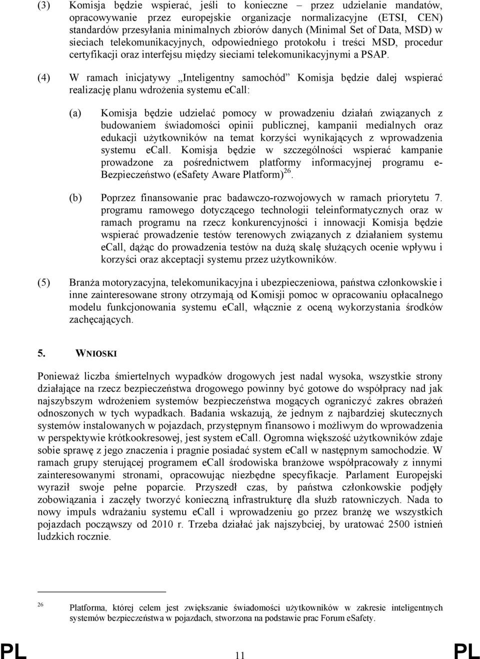 (4) W ramach inicjatywy Inteligentny samochód Komisja będzie dalej wspierać realizację planu wdrożenia systemu ecall: (a) Komisja będzie udzielać pomocy w prowadzeniu działań związanych z budowaniem
