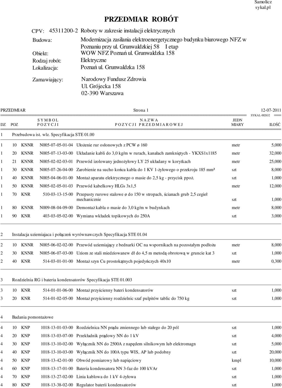 rurach, kanałach zamkniętych - YKXS1x1185 metr 32,000 1 21 KNNR N005-02-02-03-01 Przewód izolowany jednoŝyłowy LY 25 układany w korytkach metr 25,000 1 30 KNNR N005-07-26-04-00 Zarobienie na sucho