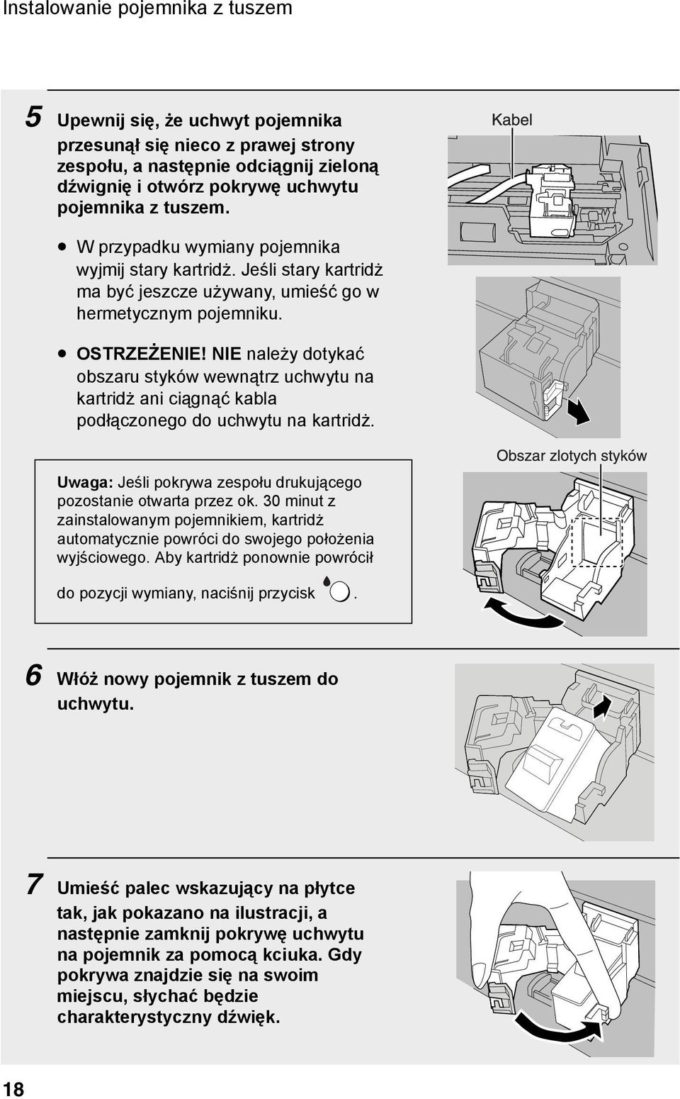NIE należy dotykać obszaru styków wewnątrz uchwytu na kartridż ani ciągnąć kabla podłączonego do uchwytu na kartridż. Uwaga: Jeśli pokrywa zespołu drukującego pozostanie otwarta przez ok.