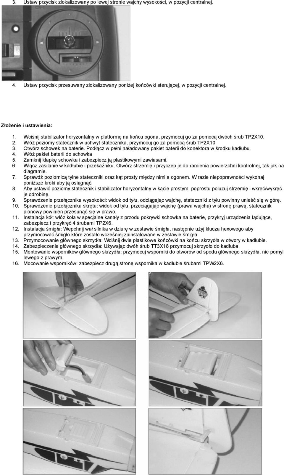 Włóż poziomy statecznik w uchwyt statecznika, przymocuj go za pomocą śrub TP2X10 3. Otwórz schowek na baterie. Podłącz w pełni naładowany pakiet baterii do konektora w środku kadłubu. 4.