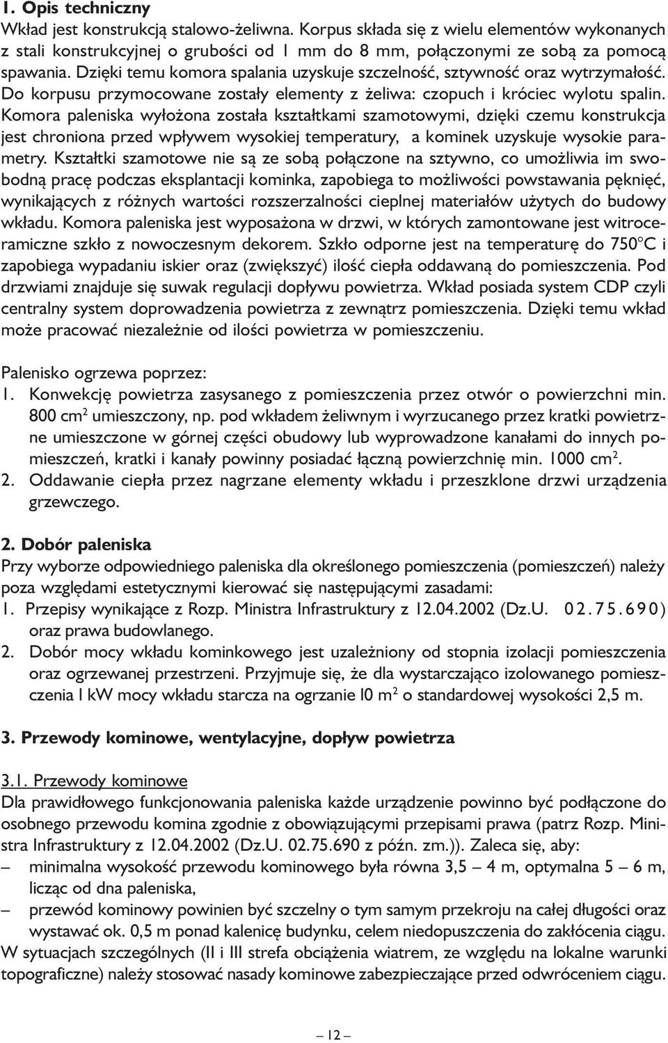 Komora paleniska wyłożona została kształtkami szamotowymi, dzięki czemu konstrukcja jest chroniona przed wpływem wysokiej temperatury, a kominek uzyskuje wysokie parametry.