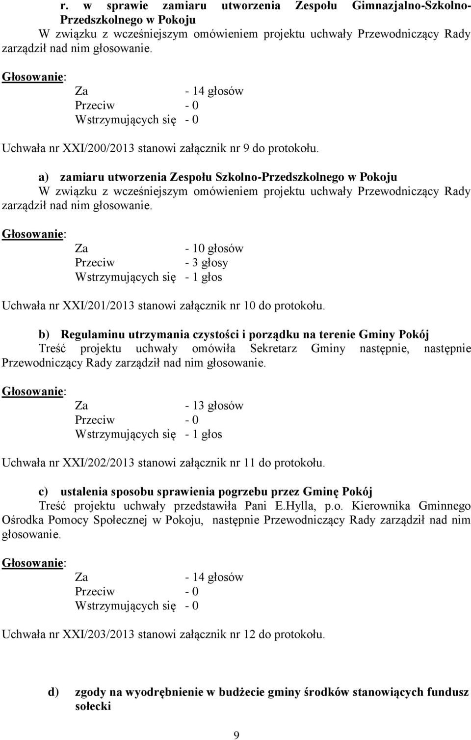 a) zamiaru utworzenia Zespołu Szkolno-Przedszkolnego w Pokoju W związku z wcześniejszym omówieniem projektu uchwały Przewodniczący Rady zarządził nad nim głosowanie.