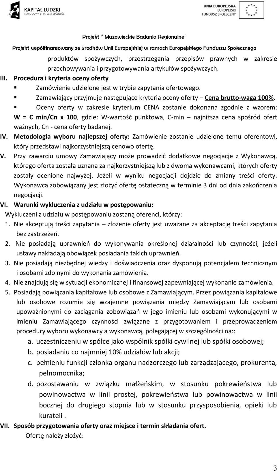 Oceny oferty w zakresie kryterium CENA zostanie dokonana zgodnie z wzorem: W = C min/cn x 100, gdzie: W-wartość punktowa, C-min najniższa cena spośród ofert ważnych, Cn - cena oferty badanej. IV.