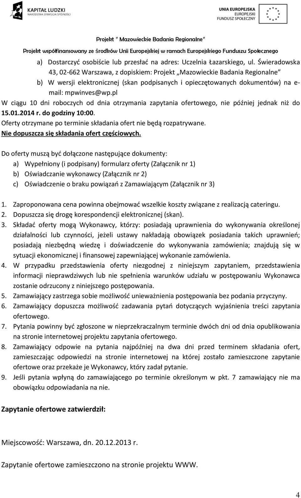 pl W ciągu 10 dni roboczych od dnia otrzymania zapytania ofertowego, nie później jednak niż do 15.01.2014 r. do godziny 10:00. Oferty otrzymane po terminie składania ofert nie będą rozpatrywane.