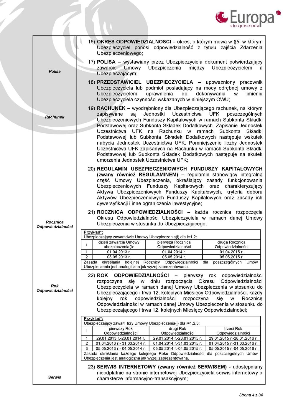 UBEZPIECZYCIELA upoważniony pracownik Ubezpieczyciela lub podmiot posiadający na mocy odrębnej umowy z Ubezpieczycielem uprawnienia do dokonywania w imieniu Ubezpieczyciela czynności wskazanych w