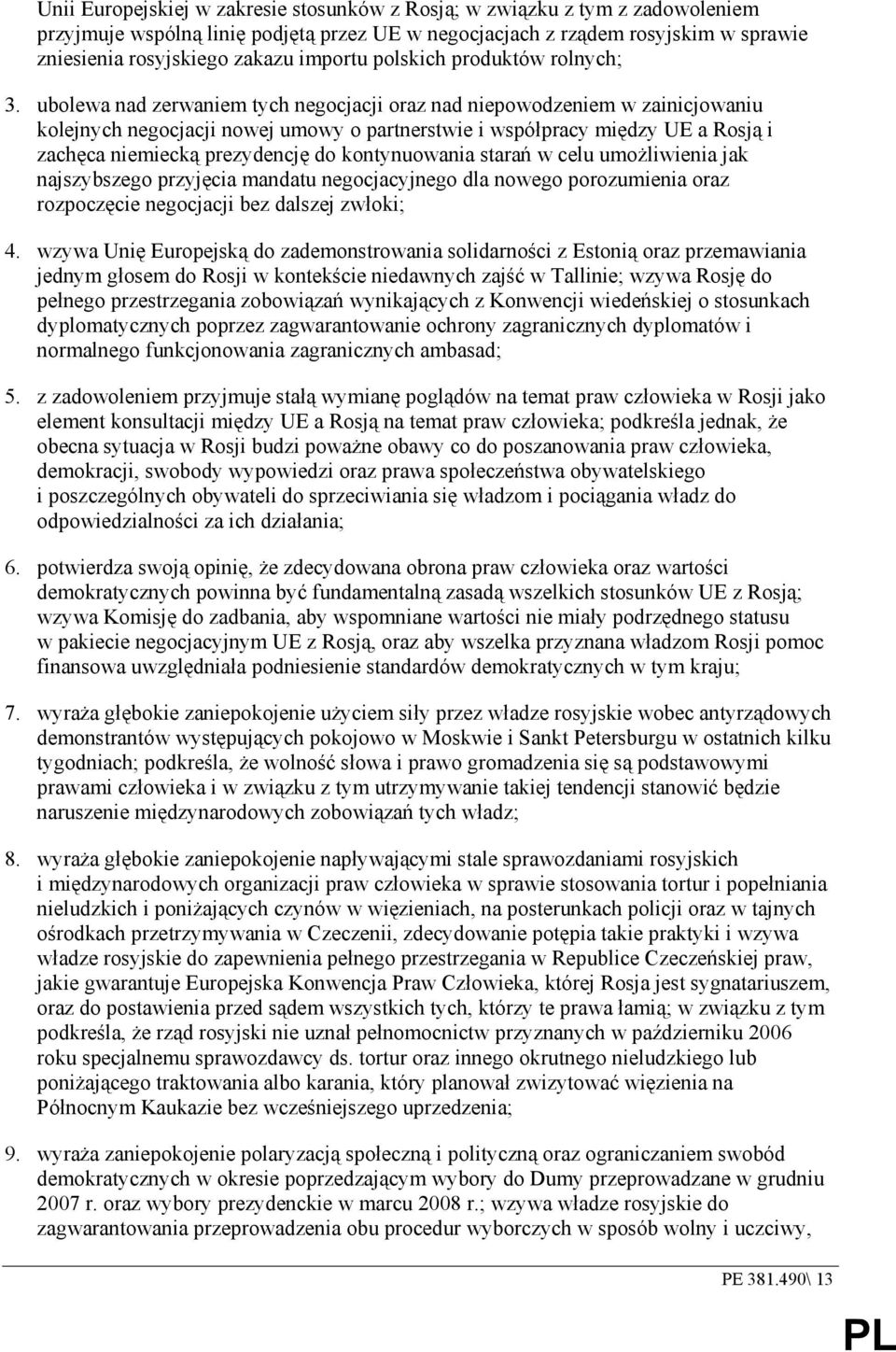 ubolewa nad zerwaniem tych negocjacji oraz nad niepowodzeniem w zainicjowaniu kolejnych negocjacji nowej umowy o partnerstwie i współpracy między UE a Rosją i zachęca niemiecką prezydencję do