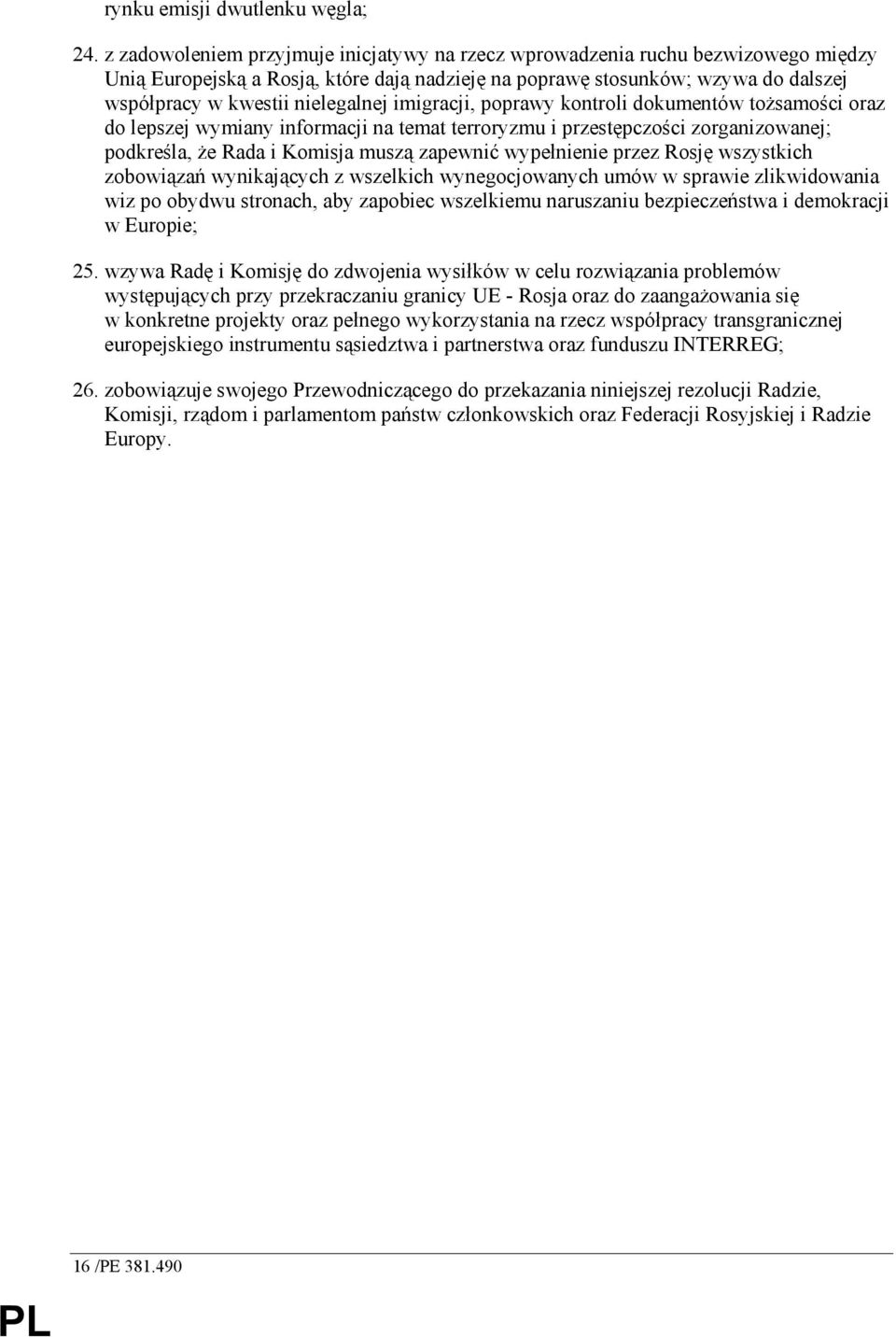 imigracji, poprawy kontroli dokumentów toŝsamości oraz do lepszej wymiany informacji na temat terroryzmu i przestępczości zorganizowanej; podkreśla, Ŝe Rada i Komisja muszą zapewnić wypełnienie przez