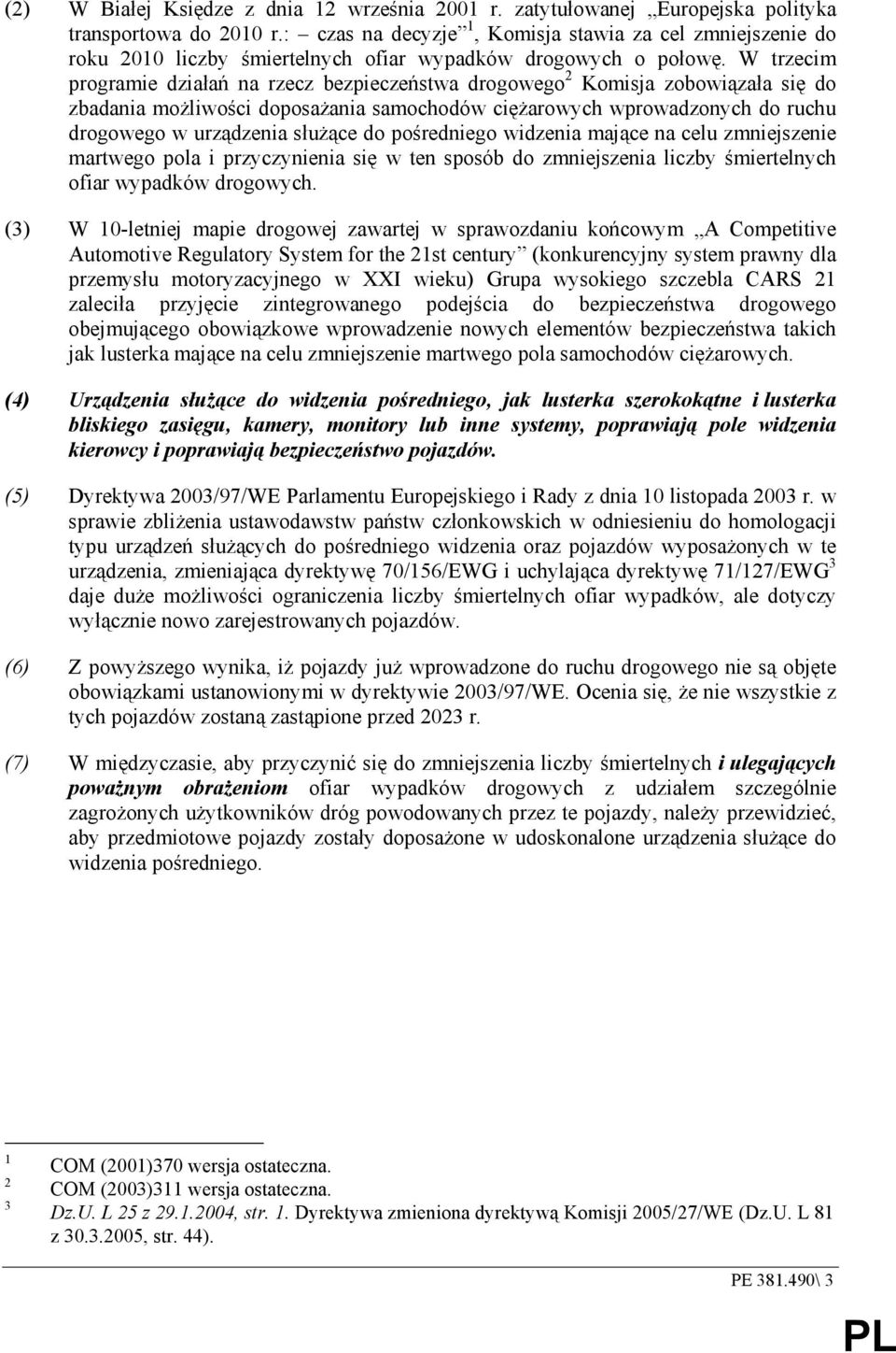 W trzecim programie działań na rzecz bezpieczeństwa drogowego 2 Komisja zobowiązała się do zbadania moŝliwości doposaŝania samochodów cięŝarowych wprowadzonych do ruchu drogowego w urządzenia słuŝące