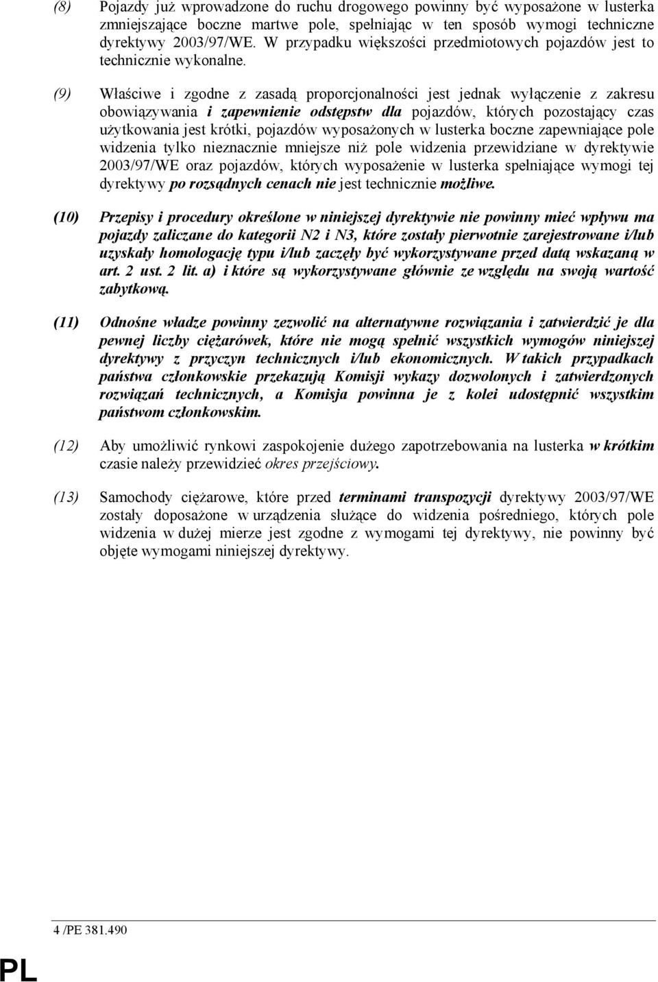 (9) Właściwe i zgodne z zasadą proporcjonalności jest jednak wyłączenie z zakresu obowiązywania i zapewnienie odstępstw dla pojazdów, których pozostający czas uŝytkowania jest krótki, pojazdów
