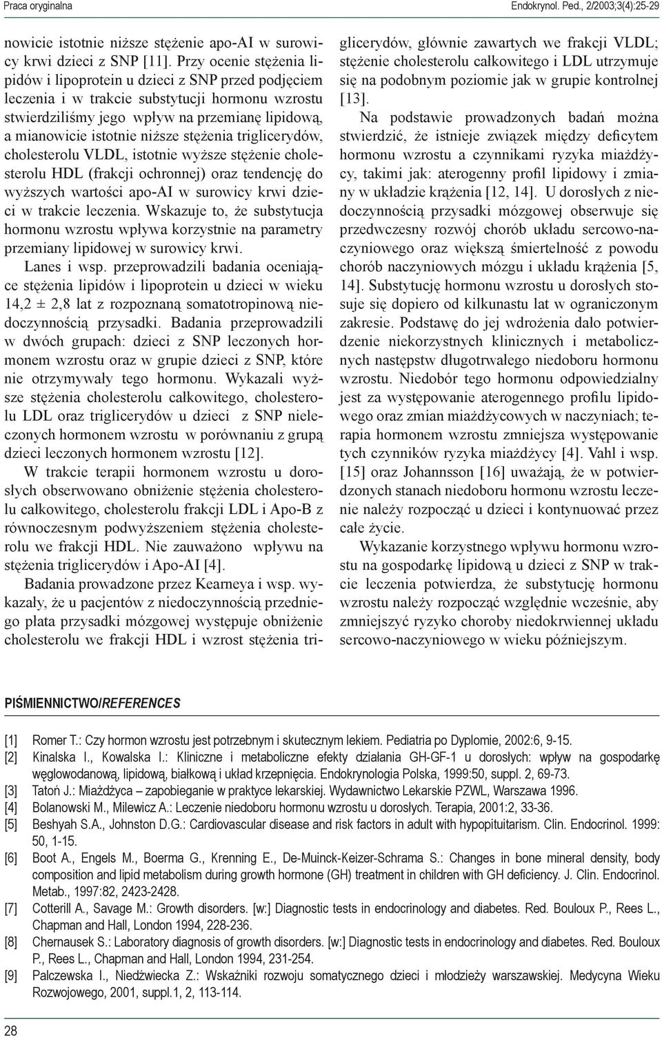 niższe stężenia triglicerydów, cholesterolu VLDL, istotnie wyższe stężenie cholesterolu HDL (frakcji ochronnej) oraz tendencję do wyższych wartości apo-ai w surowicy krwi dzieci w trakcie leczenia.