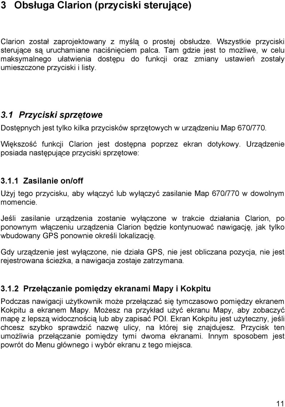 1 Przyciski sprzętowe Dostępnych jest tylko kilka przycisków sprzętowych w urządzeniu Map 670/770. Większość funkcji Clarion jest dostępna poprzez ekran dotykowy.