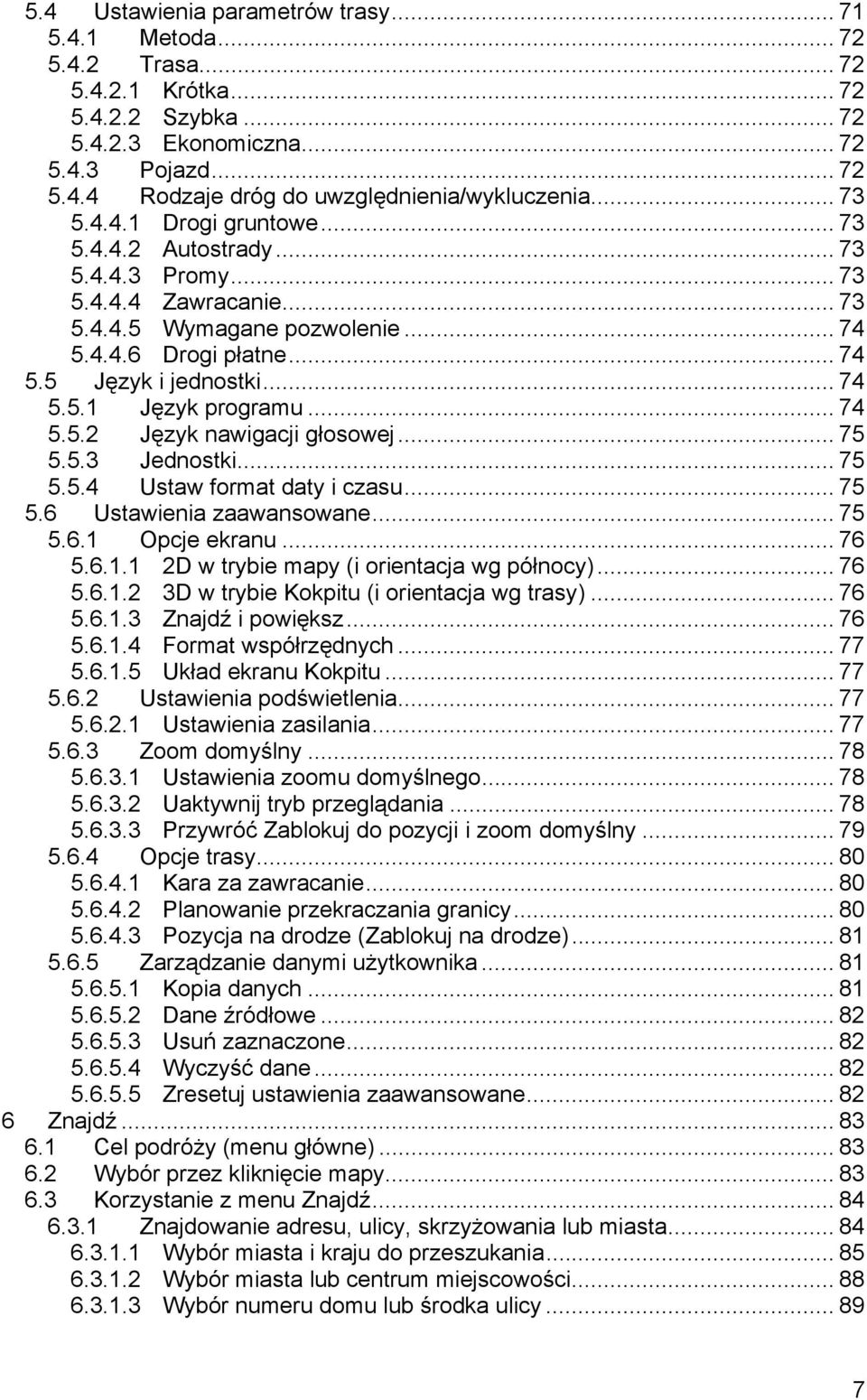 .. 74 5.5.2 Język nawigacji głosowej... 75 5.5.3 Jednostki... 75 5.5.4 Ustaw format daty i czasu... 75 5.6 Ustawienia zaawansowane... 75 5.6.1 Opcje ekranu... 76 5.6.1.1 2D w trybie mapy (i orientacja wg północy).