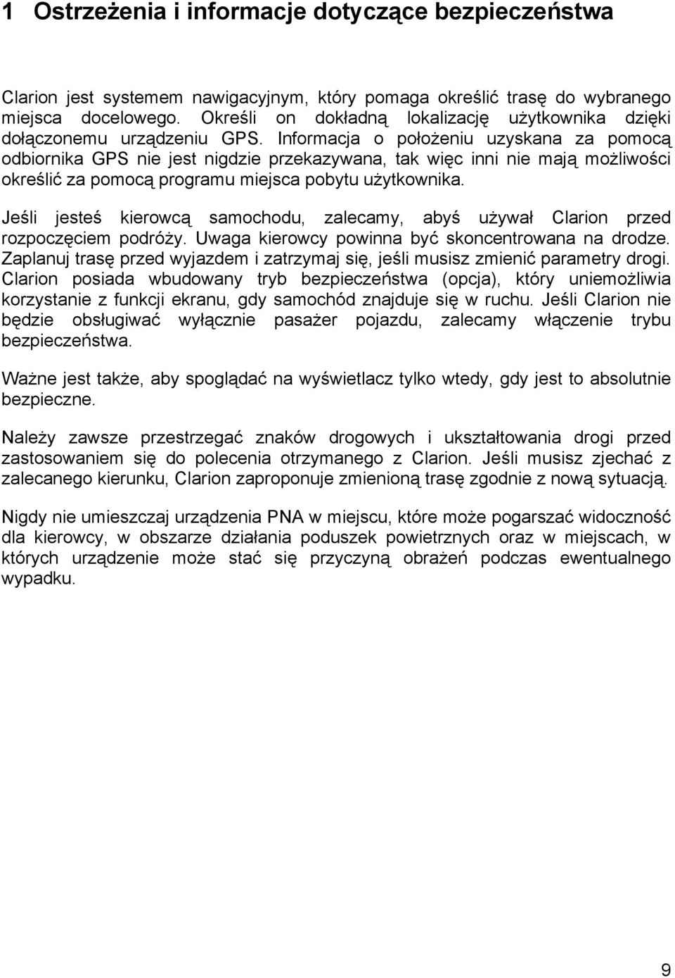 Informacja o położeniu uzyskana za pomocą odbiornika GPS nie jest nigdzie przekazywana, tak więc inni nie mają możliwości określić za pomocą programu miejsca pobytu użytkownika.