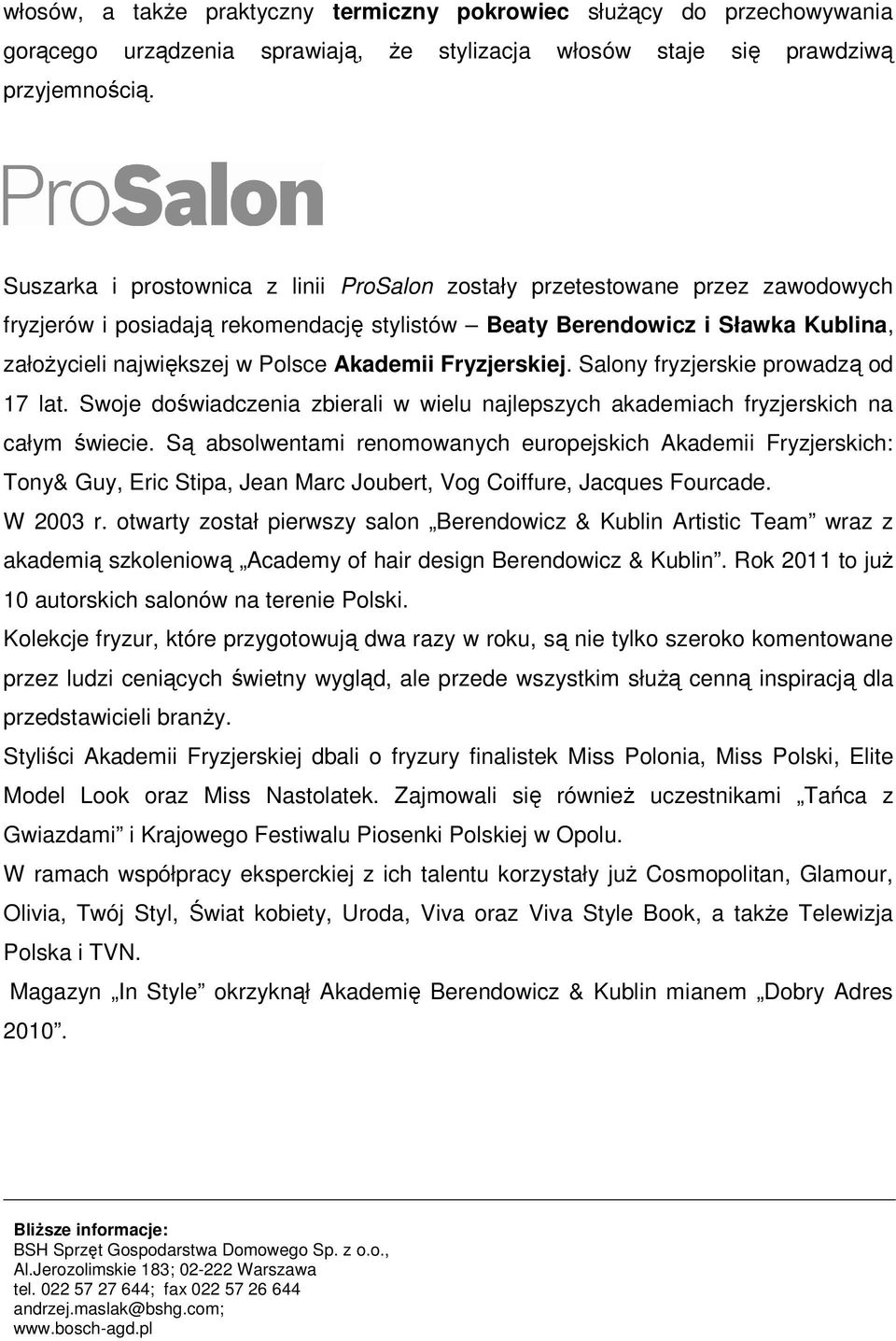 Akademii Fryzjerskiej. Salony fryzjerskie prowadzą od 17 lat. Swoje doświadczenia zbierali w wielu najlepszych akademiach fryzjerskich na całym świecie.