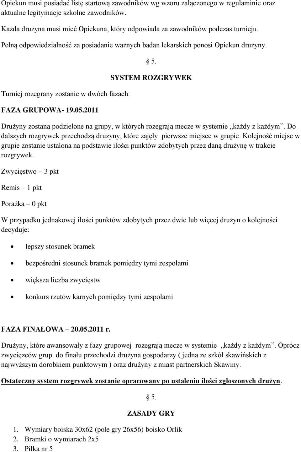 Turniej rozegrany zostanie w dwóch fazach: FAZA GRUPOWA- 19.05.2011 5. SYSTEM ROZGRYWEK Drużyny zostaną podzielone na grupy, w których rozegrają mecze w systemie każdy z każdym.