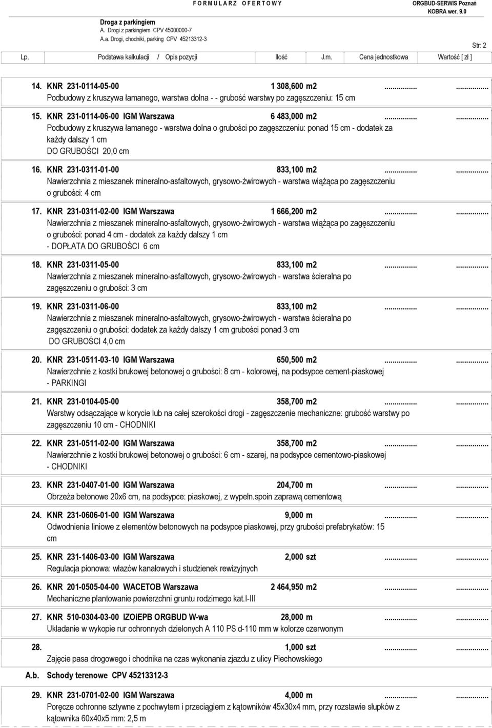 ..... Podbudowy z kruszywa łamanego - warstwa dolna o grubości po zagęszczeniu: ponad 15 cm - dodatek za kaŝdy dalszy 1 cm DO GRUBOŚCI 20,0 cm 16. KNR 231-0311-01-00 833,100 m2.