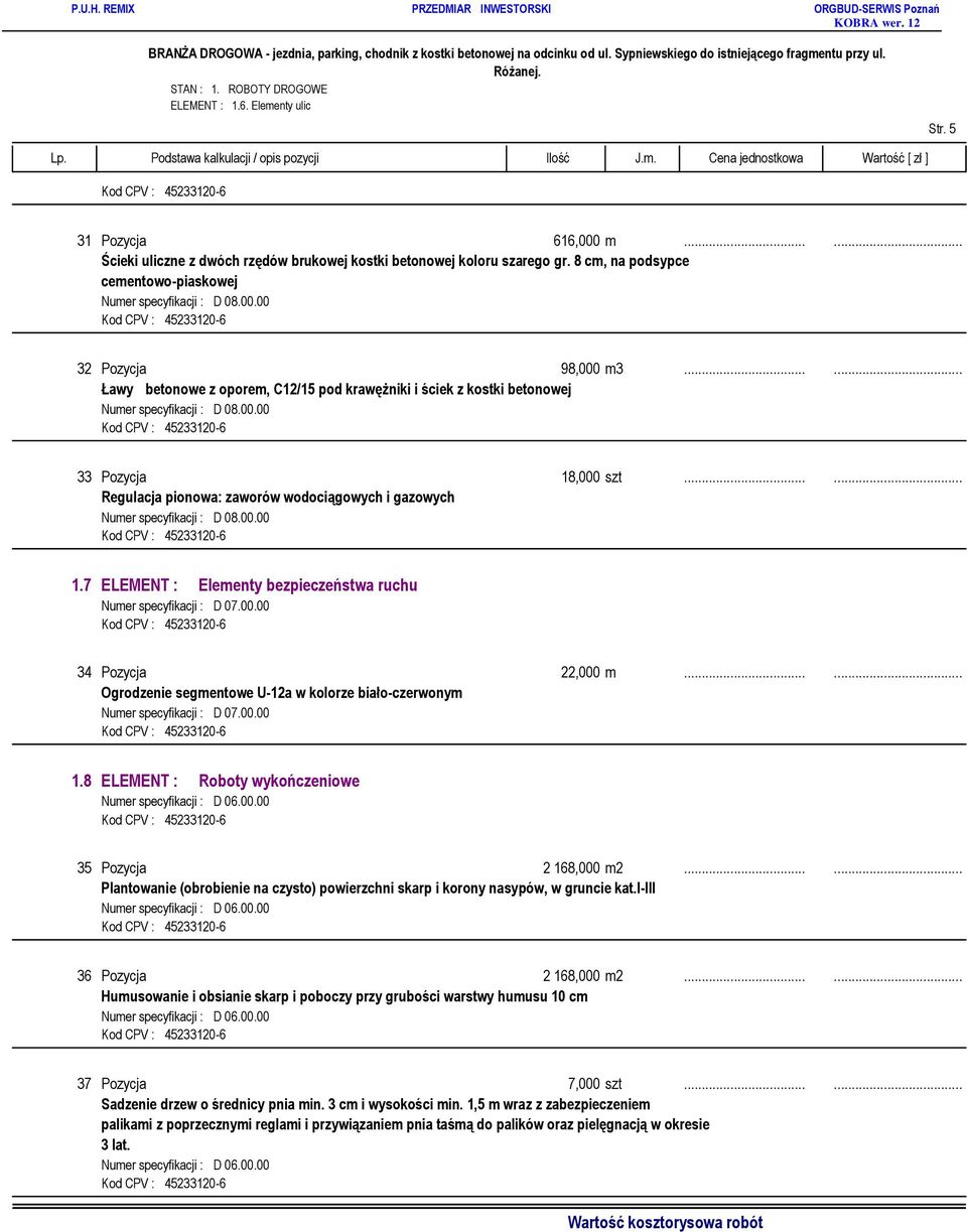 7 ELEMENT : Elementy bezpieczeństwa ruchu Numer specyfikacji : D 07.00.00 34 Pozycja 22,000 m...... Ogrodzenie segmentowe U-12a w kolorze biało-czerwonym Numer specyfikacji : D 07.00.00 1.