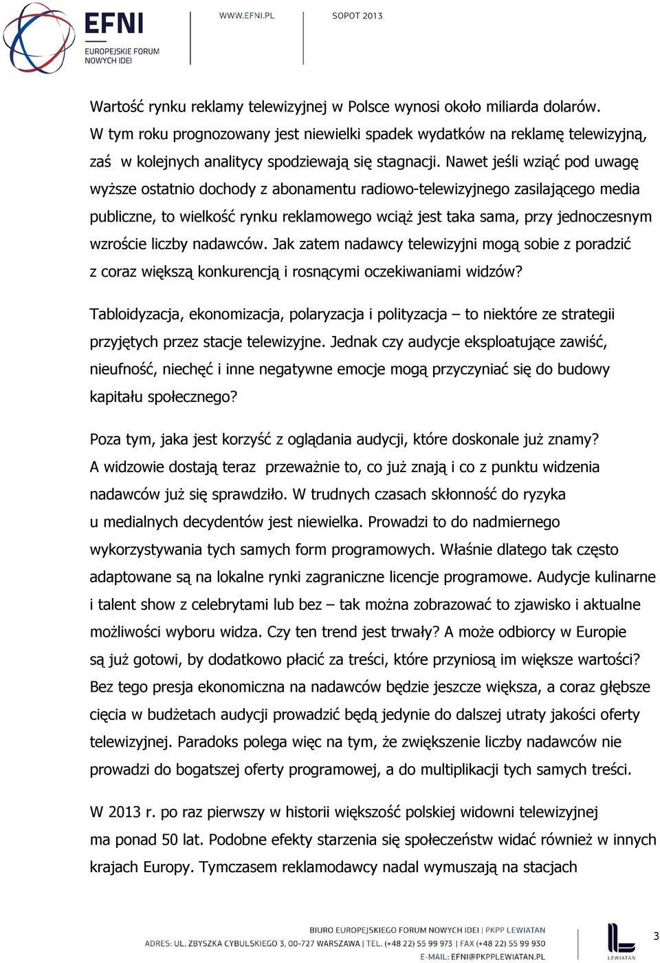 Nawet jeśli wziąć pod uwagę wyższe ostatnio dochody z abonamentu radiowo-telewizyjnego zasilającego media publiczne, to wielkość rynku reklamowego wciąż jest taka sama, przy jednoczesnym wzroście