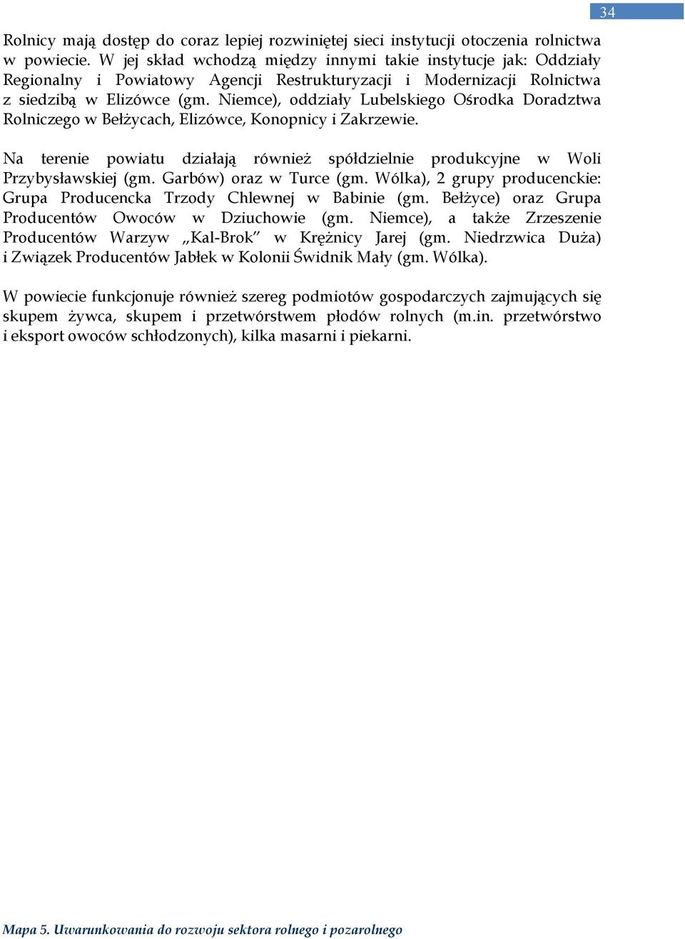 Niemce), oddziały Lubelskiego Ośrodka Doradztwa Rolniczego w BełŜycach, Elizówce, Konopnicy i Zakrzewie. Na terenie powiatu działają równieŝ spółdzielnie produkcyjne w Woli Przybysławskiej (gm.