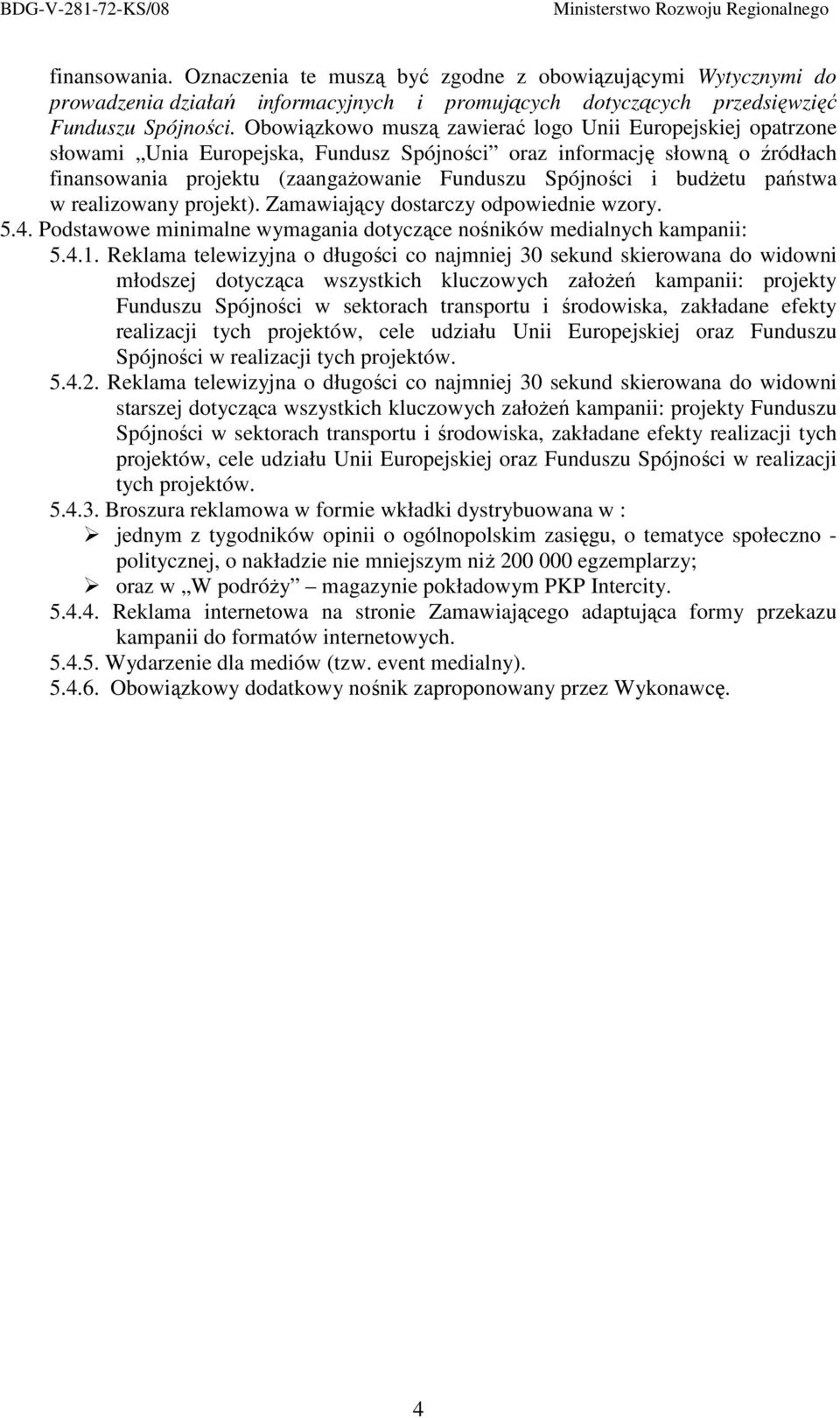 budŝetu państwa w realizowany projekt). Zamawiający dostarczy odpowiednie wzory. 5.4. Podstawowe minimalne wymagania dotyczące nośników medialnych kampanii: 5.4.1.