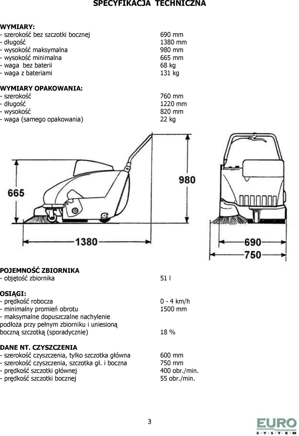 prędkość robocza 0-4 km/h - minimalny promień obrotu 1500 mm - maksymalne dopuszczalne nachylenie podłoŝa przy pełnym zbiorniku i uniesioną boczną szczotką (sporadycznie) 18 % DANE NT.