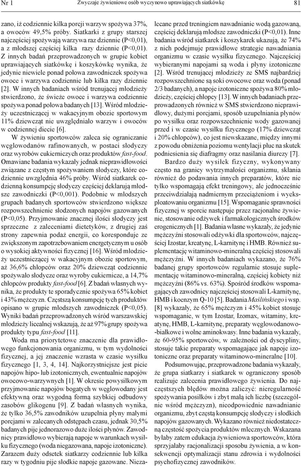 Z innych badań przeprowadzonych w grupie kobiet uprawiających siatkówkę i koszykówkę wynika, że jedynie niewiele ponad połowa zawodniczek spożywa owoce i warzywa codziennie lub kilka razy dziennie