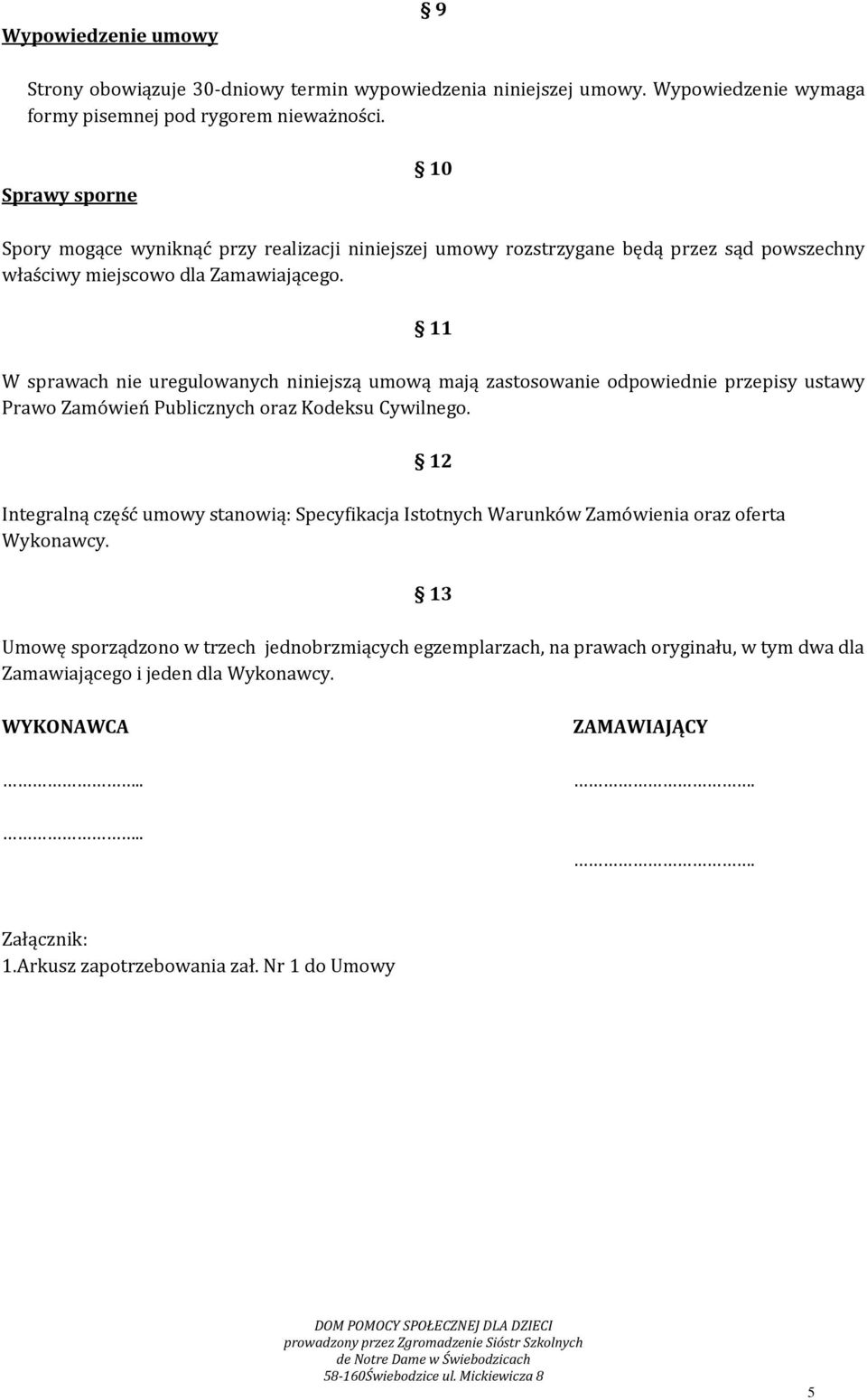 11 W sprawach nie uregulowanych niniejszą umową mają zastosowanie odpowiednie przepisy ustawy Prawo Zamówień Publicznych oraz Kodeksu Cywilnego.