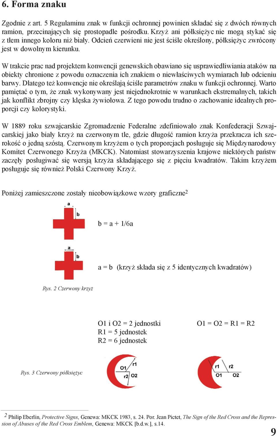 W trakcie prac nad projektem konwencji genewskich obawiano siê usprawiedliwiania ataków na obiekty chronione z powodu oznaczenia ich znakiem o niew³aœciwych wymiarach lub odcieniu barwy.