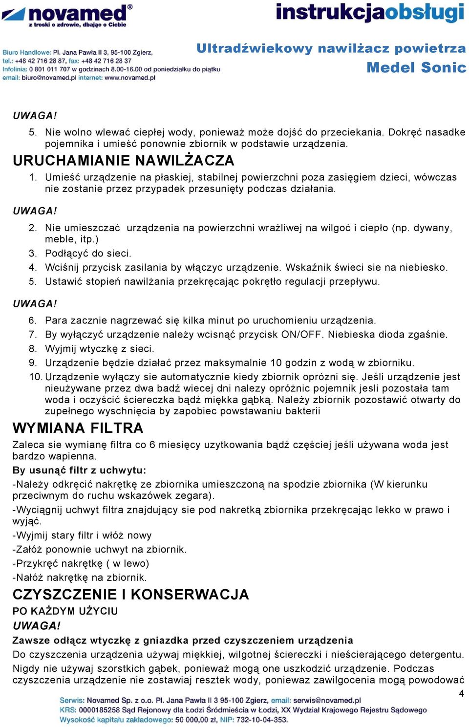 Nie umieszczać urządzenia na powierzchni wrażliwej na wilgoć i ciepło (np. dywany, meble, itp.) 3. Podłącyć do sieci. 4. Wciśnij przycisk zasilania by włączyc urządzenie.