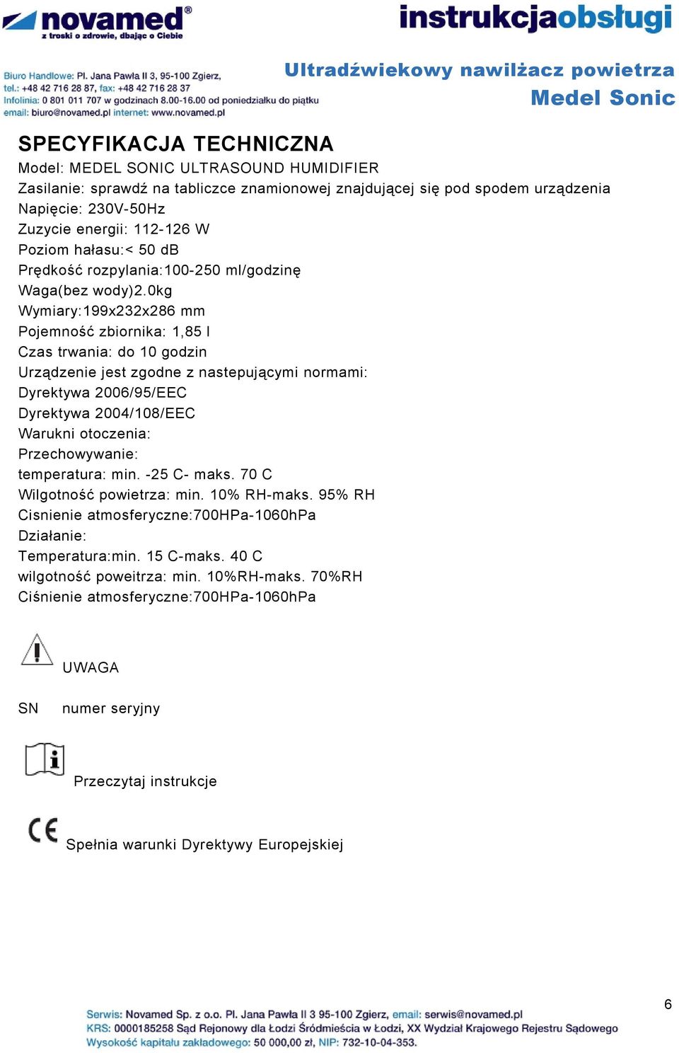 0kg Wymiary:199x232x286 mm Pojemność zbiornika: 1,85 l Czas trwania: do 10 godzin Urządzenie jest zgodne z nastepującymi normami: Dyrektywa 2006/95/EEC Dyrektywa 2004/108/EEC Warukni otoczenia: